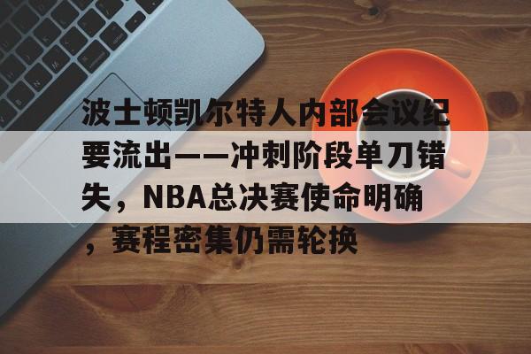 关于波士顿凯尔特人内部会议纪要流出——冲刺阶段单刀错失，NBA总决赛使命明确，赛程密集仍需轮换的信息-开云中国