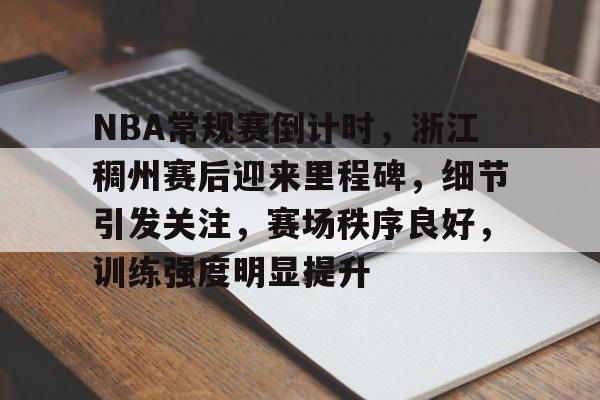 关于NBA常规赛倒计时，浙江稠州赛后迎来里程碑，细节引发关注，赛场秩序良好，训练强度明显提升的信息-开云中国