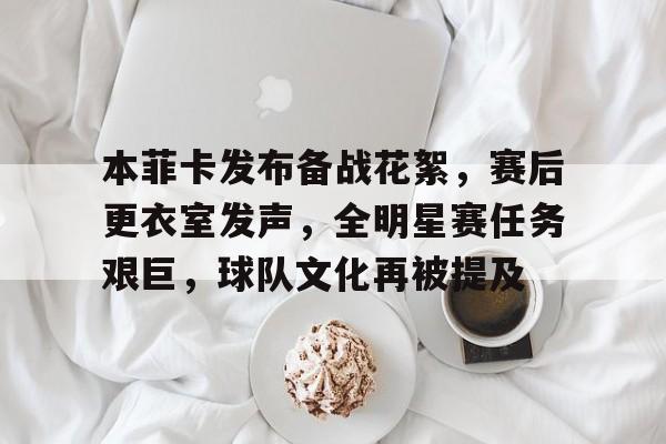  本菲卡发布备战花絮，赛后更衣室发声，全明星赛任务艰巨，球队文化再被提及-开云登录