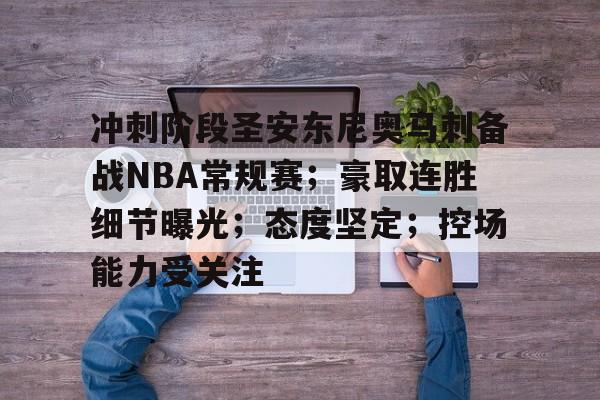 包含冲刺阶段圣安东尼奥马刺备战NBA常规赛；豪取连胜细节曝光；态度坚定；控场能力受关注的词条